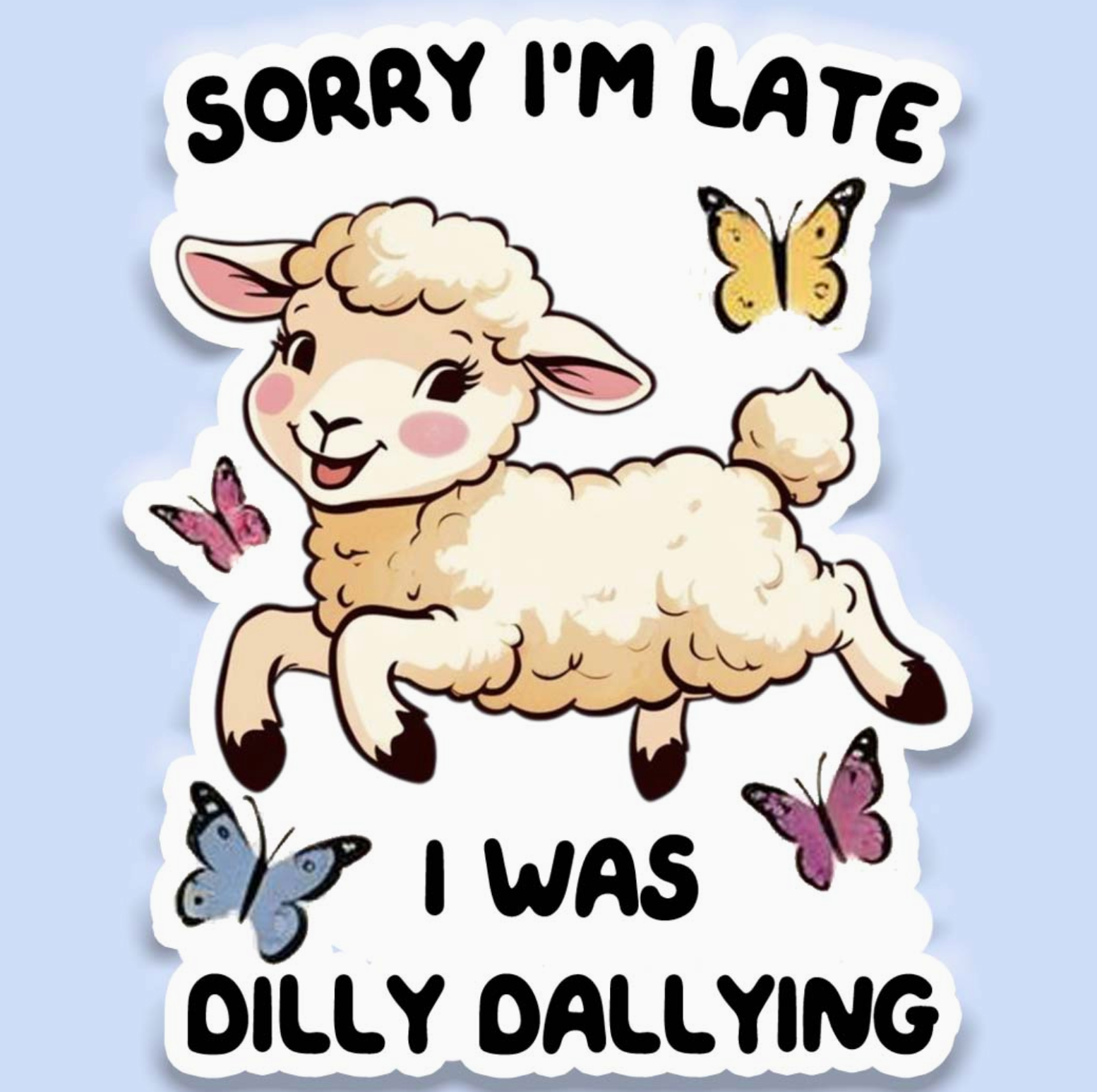 Sorry I'm Late I was Dilly Dallying! - Sticker