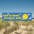 Born To Beach, Forced To Work Bumper Sticker